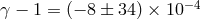 −4 γ − 1 = (− 8 ± 34) × 10