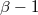 β − 1