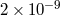 2 × 10−9