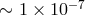 ∼ 1 × 10− 7