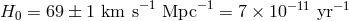 −1 −1 −11 −1 H0 = 69 ± 1 km s Mpc = 7 × 10 yr