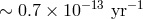 −13 − 1 ∼ 0.7 × 10 yr