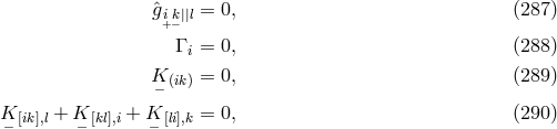 ˆg = 0, (287 ) i+k−||l Γ i = 0, (288 ) K− (ik) = 0, (289 ) K− [ik],l + K− [kl],i + K− [li],k = 0, (290 )