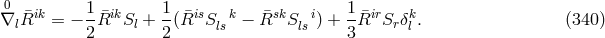 0 ik 1 ik 1 is k sk i 1 ir k ∇lR¯ = − --¯R Sl + -(R¯ S ls − R¯ Sls ) + -R¯ Srδl . (340 ) 2 2 3