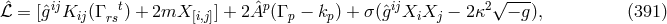 √ --- ˆℒ = [ˆgijKij(Γrst ) + 2mX [i,j]] + 2Aˆp (Γ p − kp) + σ (ˆgijXiXj − 2κ2 − g), (391 )