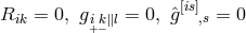 Rik = 0, g ik∥l = 0, ˆg[is],s = 0 +−