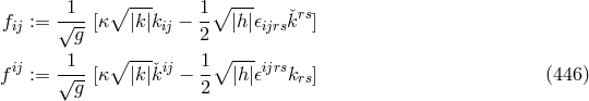 1 ∘ --- 1∘ --- fij := √--[κ |k |kij − -- |h|𝜖ijrsˇkrs] g 2 ij -1-- ∘ --ˇij 1∘ --- ijrs f := √g--[κ |k |k − 2 |h|𝜖 krs] (446 )