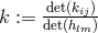 det(kij)- k := det(hlm)