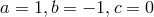 a = 1,b = − 1,c = 0