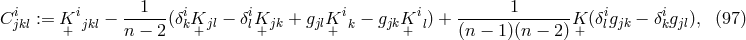 i i 1 i i i i 1 i i C jkl := K+ jkl − n −-2(δkK+ jl − δlK+ jk + gjlK+ k − gjkK+ l) + (n-−-1)(n-−-2) K+ (δlgjk − δkgjl), (97 )