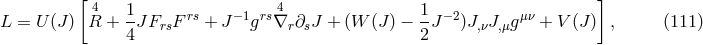 [ 4 4 ] L = U (J ) R + 1J FrsF rs + J −1grs∇r ∂sJ + (W (J) − 1J −2)J,νJ,μgμν + V (J) , (111 ) 4 2