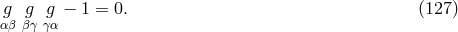 g g g − 1 = 0. (127 ) αβ βγγα