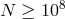 8 N ≥ 10