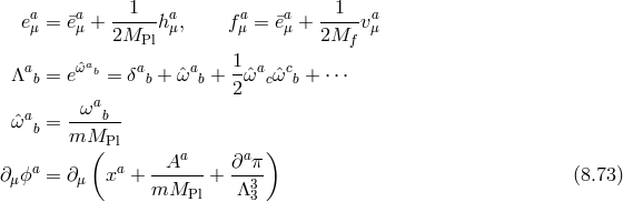 a a --1-- a a a --1-- a eμ = ¯eμ + 2M hμ, fμ = ¯eμ + 2M vμ Pl f Λab = eˆωab = δab + ˆωab + 1-ˆωacˆωcb + ⋅⋅⋅ 2 a -ωab-- ˆω b = mMPl ( a a ) ∂μ ϕa = ∂μ xa + --A--- + ∂--π (8.73 ) mMPl Λ33