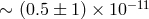 − 11 ∼ (0.5 ± 1 ) × 10