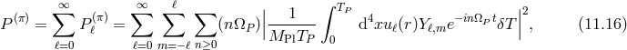(π) ∑∞ (π) ∑∞ ∑ ℓ ∑ || 1 ∫ TP 4 −inΩ t ||2 P = Pℓ = (nΩP )|------- d xuℓ(r)Yℓ,me PδT | , (11.16 ) ℓ=0 ℓ=0 m=− ℓn≥0 MPlTP 0