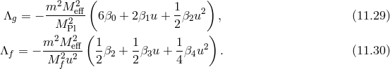 m2M 2 ( 1 ) Λg = − ----2eff 6β0 + 2β1u + -β2u2 , (11.29 ) M Pl ( 2 ) m2M 2eff 1 1 1 2 Λf = − M--2u2- 2-β2 + 2β3u + 4-β4u . (11.30 ) f