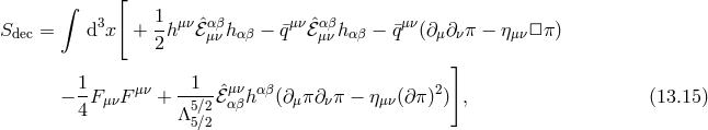 ∫ [ S = d3x + 1h μν ˆℰαβh − q¯μν ˆℰαβh − ¯qμν(∂ ∂ π − η □ π) dec 2 μν αβ μν αβ μ ν μν ] 1 μν 1 μν αβ 2 − 4-FμνF + -5∕2ℰˆαβ h (∂μπ∂ νπ − ημν(∂π) ) , (13.15 ) Λ5∕2