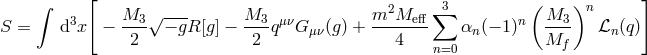 ∫ [ 3 ( ) ] 3 M3-√ --- M3--μν m2Me--ff∑ n -M3- n S = d x − 2 − gR[g] − 2 q G μν(g) + 4 αn(− 1) M ℒn (q) n=0 f