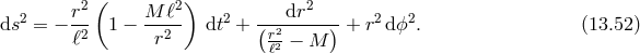 ( ) 2 r2 M ℓ2 2 dr2 2 2 ds = − -2 1 − --2-- dt + (r2-----)-+ r dϕ . (13.52 ) ℓ r ℓ2 − M