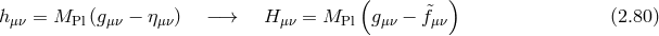 ( ) h μν = MPl (gμν − η μν) − → H μν = MPl gμν − &tidle;fμν (2.80 )