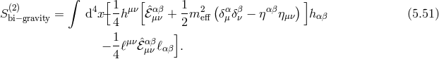 (2) ∫ [ 1 [ 1 ( )] Sbi−gravity = d4x− -hμν ℰˆμανβ+ -m2eff δαμ δβν − η αβημν h αβ (5.51 ) 4 ] 2 − 1ℓμν ˆℰαβℓ . 4 μν αβ