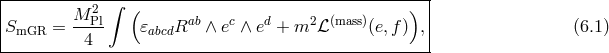 |-----------------------------------------------------| | 2 ∫ ( ) | |SmGR = M-Pl 𝜀abcdRab ∧ ec ∧ ed + m2 ℒ(mass)(e,f) ,| (6.1 ) -----------4------------------------------------------