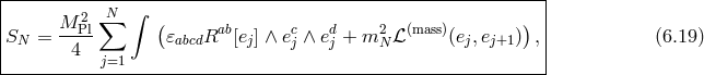 |-------------------------------------------------------------| | M 2 ∑N ∫ ( ) | SN = --Pl 𝜀abcdRab[ej] ∧ ecj ∧ edj + m2N ℒ(mass)(ej,ej+1) , (6.19 ) | 4 j=1 | ---------------------------------------------------------------