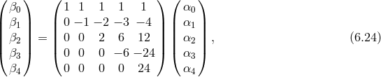 ( ) ( ) ( ) β0 1 1 1 1 1 α0 || β1|| || 0 − 1 − 2 − 3 − 4 || || α1 || || β2|| = || 0 0 2 6 12 || || α2 || , (6.24 ) ( β3) ( 0 0 0 − 6 − 24) ( α3 ) β 0 0 0 0 24 α 4 4