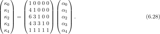 ( κ ) ( 1 0 0 0 0) ( α ) | 0 | | | | 0 | | κ1 | | 4 1 0 0 0| | α1 | || κ2 || = || 6 3 1 0 0|| || α2 || . (6.28 ) ( κ3 ) ( 4 3 3 1 0) ( α3 ) κ4 1 1 1 1 1 α4