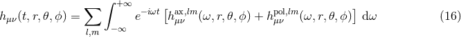 ∫ ∑ +∞ − iωt[ ax,lm pol,lm ] hμν(t,r,𝜃,ϕ) = e h μν (ω,r,𝜃,ϕ ) + hμν (ω,r,𝜃, ϕ) d ω (16 ) l,m −∞
