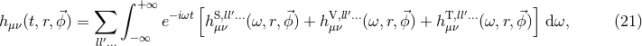 ∫ ∑ + ∞ −iωt[ S,ll′... V,ll′... T,ll′... ] h μν(t,r,⃗ϕ ) = e hμν (ω, r,⃗ϕ) + hμν (ω, r,⃗ϕ) + hμν (ω,r,⃗ϕ) dω, (21 ) ll′... − ∞