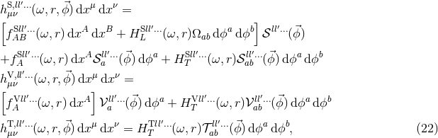 hS,ll′...(ω, r,⃗ϕ)dx μdx ν = [μν ] fSAlBl′...(ω, r)dxA dxB + HSlLl′...(ω,r)Ωab dϕa dϕb 𝒮ll′...(⃗ϕ) ′ ′ ′ ′ +f SAll...(ω,r) dxA𝒮lla...(⃗ϕ)d ϕa + HSlTl...(ω, r)𝒮lalb...(⃗ϕ )dϕa dϕb V,ll′... ⃗ μ ν h[μν (ω,r,ϕ )dx] dx = Vll′... A ll′...⃗ a Vll′... ll′... ⃗ a b fA (ω, r)dx 𝒱a (ϕ) dϕ + H T (ω,r)𝒱 ab (ϕ)d ϕ dϕ hT,ll′...(ω,r,⃗ϕ) dxμ dxν = HTll′...(ω, r)𝒯 ll′...(⃗ϕ )dϕa dϕb, (22 ) μν T ab