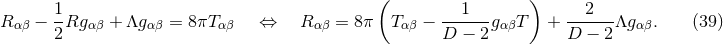 ( ) R − 1Rg + Λg = 8 πT ⇔ R = 8π T − ---1--g T + --2---Λg . (39 ) αβ 2 αβ αβ αβ αβ αβ D − 2 αβ D − 2 αβ