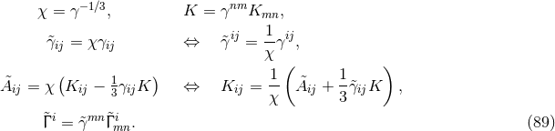 χ = γ−1∕3, K = γnmK , mn &tidle;γij = χ γij ⇔ γ&tidle;ij = -1γij, χ ( ) 1 ( 1 ) A&tidle;ij = χ Kij − 13γijK ⇔ Kij = -- &tidle;Aij + -&tidle;γijK , χ 3 &tidle;Γ i = &tidle;γmn &tidle;Γ imn. (89 )