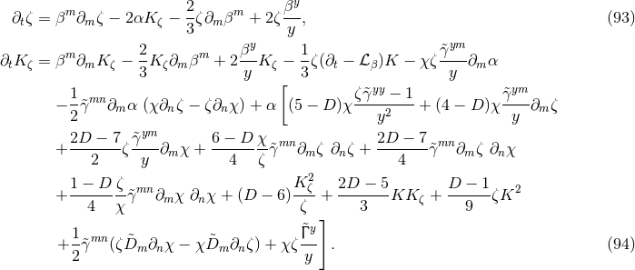 2 βy ∂tζ = βm∂m ζ − 2αK ζ − -ζ∂m βm + 2 ζ--, (93 ) 3 y m 2- m βy- 1- γ&tidle;ym- ∂tK ζ = β ∂mK ζ − 3K ζ∂m β + 2y K ζ − 3 ζ(∂t − ℒ β)K − χζ y ∂m α [ yy ym − 1&tidle;γmn ∂ α (χ ∂ ζ − ζ∂ χ ) + α (5 − D )χ ζ&tidle;γ--−--1-+ (4 − D )χ &tidle;γ---∂ ζ 2 m n n y2 y m 2D − 7 &tidle;γym 6 − D χ 2D − 7 + -------ζ----∂m χ + --------&tidle;γmn ∂mζ ∂n ζ + -------&tidle;γmn ∂mζ ∂n χ 2 y 4 ζ 4 1 − D ζ mn K2ζ 2D − 5 D − 1 2 + -------γ&tidle; ∂m χ ∂nχ + (D − 6)--- + ------- KK ζ + ------ζK 4 χ ζ ] 3 9 1 mn &tidle;Γ y + 2&tidle;γ (ζ &tidle;Dm ∂n χ − χD&tidle;m ∂nζ) + χζ-y- . (94 )