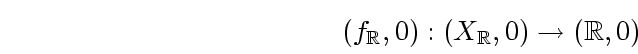 \begin{displaymath}
(f_{
\mathbb {R}
}, 0): (X_{
\mathbb {R}
}, 0) \to (
\mathbb {R}
, 0) \end{displaymath}