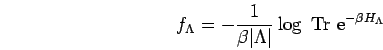 \begin{displaymath}
f_\Lambda =
- \frac{1}{\beta \vert\Lambda\vert}
\log \mbox{ Tr }{\rm e}^{-\beta H_\Lambda}
\end{displaymath}