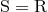 S = R
