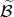 ^ ℬ