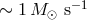 ∼ 1M ⊙ s− 1