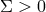Σ > 0