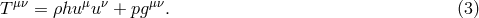 μν μ ν μν T = ρhu u + pg . (3 )