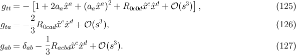 g = − [1 + 2a ˆxa + (a ˆxa )2 + R ˆxcˆxd + 𝒪 (s3)], (125 ) tt a a 0c0d g = − 2R xˆcxˆd + 𝒪 (s3), (126 ) ta 3 0cad 1 c d 3 gab = δab − -Racbdˆx ˆx + 𝒪 (s ). (127 ) 3