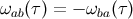 ωab(τ) = − ωba(τ)