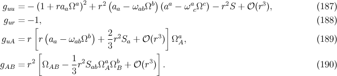 ( ) guu = − (1 + raaΩa )2 + r2 aa − ωab Ωb (aa − ωacΩc ) − r2S + 𝒪 (r3), (187 ) gur = −[1, ] (188 ) ( b) 2-2 3 a guA = r r aa − ωabΩ + 3r Sa + 𝒪 (r ) Ω A, (189 ) [ ] gAB = r2 ΩAB − 1r2SabΩa Ωb + 𝒪 (r3) . (190 ) 3 A B