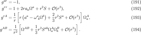 gur = − 1, (191 ) grr = 1 + 2raaΩa + r2S + 𝒪 (r3), (192 ) 1 [ ( ) 2 ] grA = -- r aa − ωabΩb + --r2Sa + 𝒪 (r3) ΩAa, (193 ) r [ 3 ] AB -1 AB 1- 2 ab A B 3 g = r2 Ω + 3 r S Ω aΩb + 𝒪(r ) . (194 )