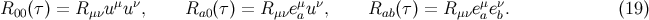 R00 (τ ) = R μνuμu ν, Ra0 (τ) = Rμνeμau ν, Rab (τ ) = Rμνeμaeνb. (19 )