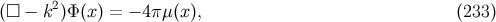 2 (□ − k )Φ(x) = − 4π μ(x), (233 )