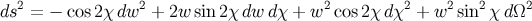 ds2 = − cos2χ dw2 + 2w sin 2χ dw dχ + w2 cos2 χdχ2 + w2sin2 χdΩ2
